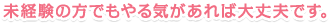 未経験の方でもやる気があれば大丈夫です。